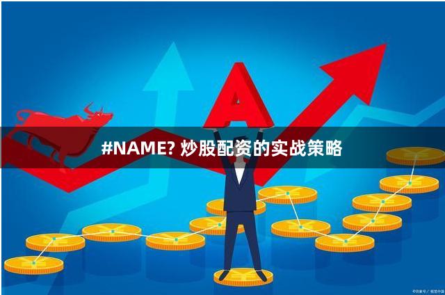 #NAME? 炒股配资的实战策略