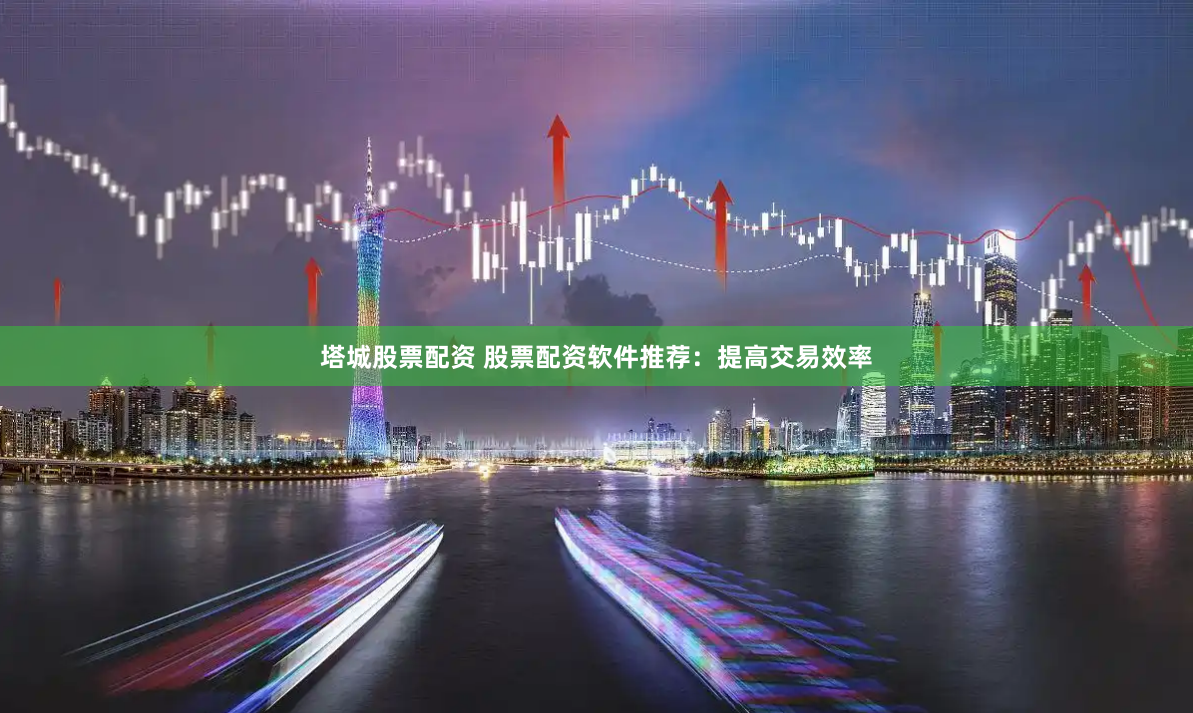 塔城股票配资 股票配资软件推荐：提高交易效率