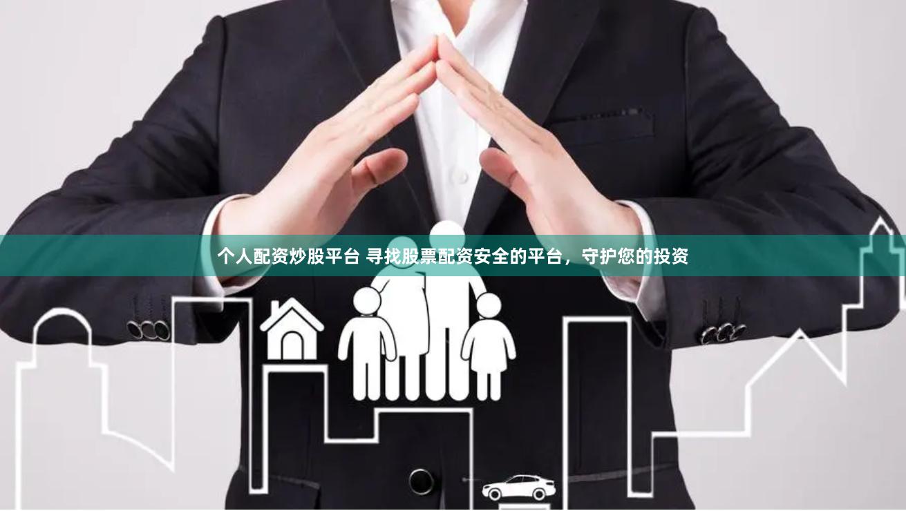 个人配资炒股平台 寻找股票配资安全的平台，守护您的投资