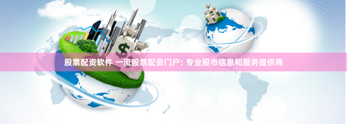 股票配资软件 一流股票配资门户: 专业股市信息和服务提供商