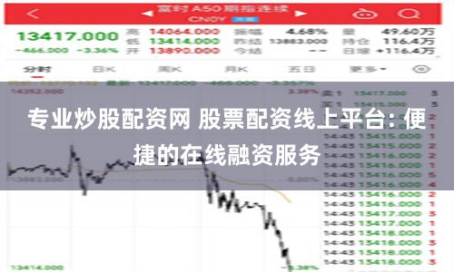 专业炒股配资网 股票配资线上平台: 便捷的在线融资服务