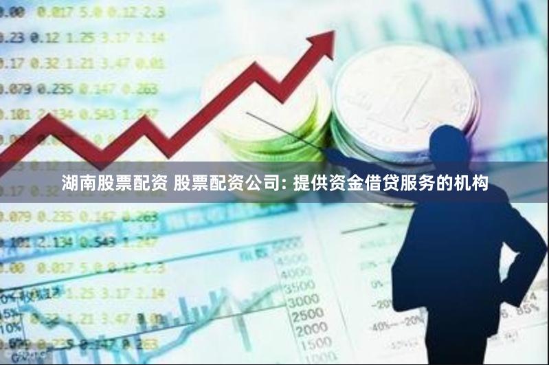 湖南股票配资 股票配资公司: 提供资金借贷服务的机构