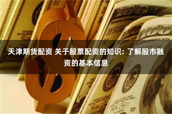 天津期货配资 关于股票配资的知识: 了解股市融资的基本信息