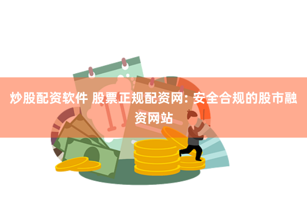 炒股配资软件 股票正规配资网: 安全合规的股市融资网站