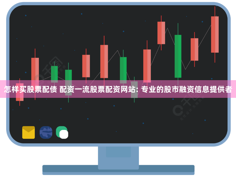 怎样买股票配债 配资一流股票配资网站: 专业的股市融资信息提供者