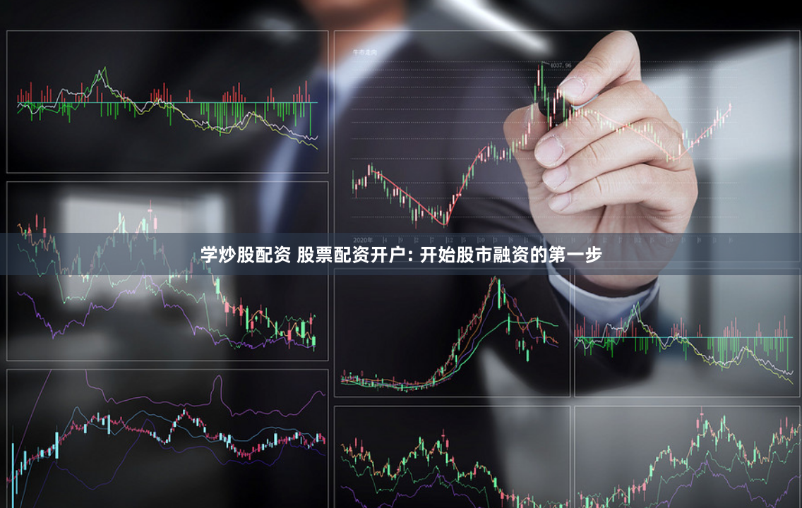 学炒股配资 股票配资开户: 开始股市融资的第一步