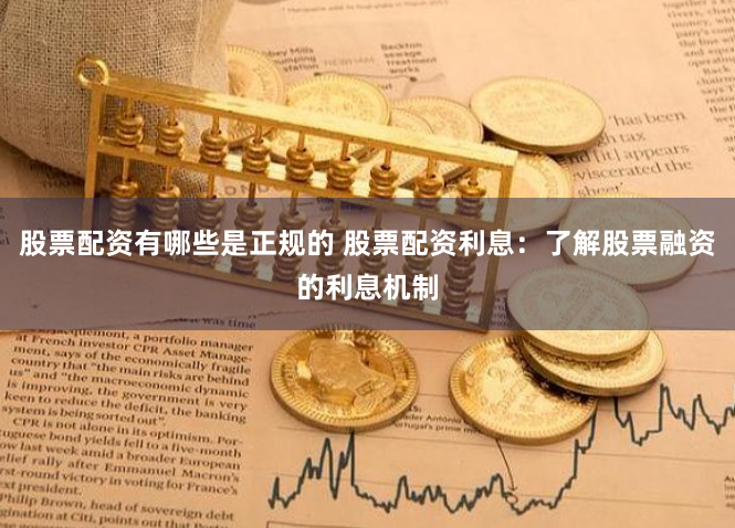 股票配资有哪些是正规的 股票配资利息：了解股票融资的利息机制