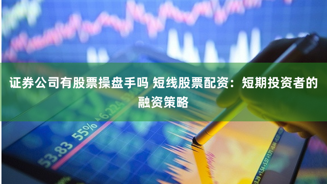证券公司有股票操盘手吗 短线股票配资:短期投资者的融资策略
