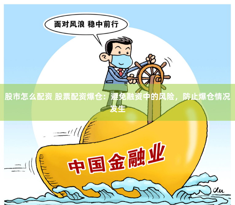 股市怎么配资 股票配资爆仓：避免融资中的风险，防止爆仓情况发生