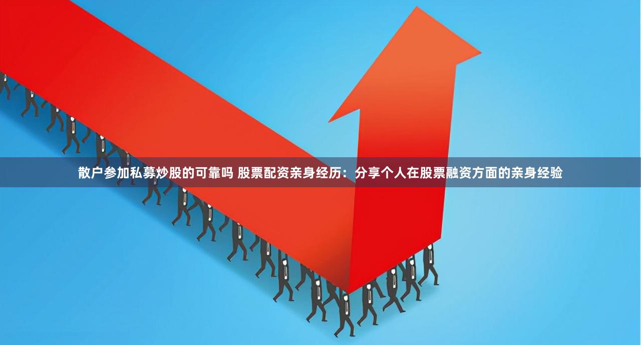 散户参加私募炒股的可靠吗 股票配资亲身经历：分享个人在股票融资方面的亲身经验
