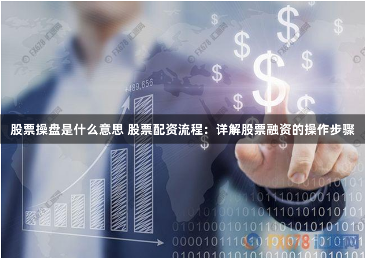 股票操盘是什么意思 股票配资流程：详解股票融资的操作步骤