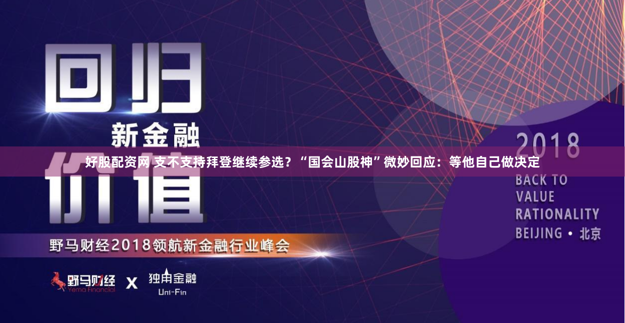 好股配资网 支不支持拜登继续参选？“国会山股神”微妙回应：等他自己做决定
