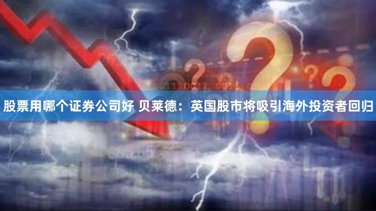 股票用哪个证券公司好 贝莱德：英国股市将吸引海外投资者回归