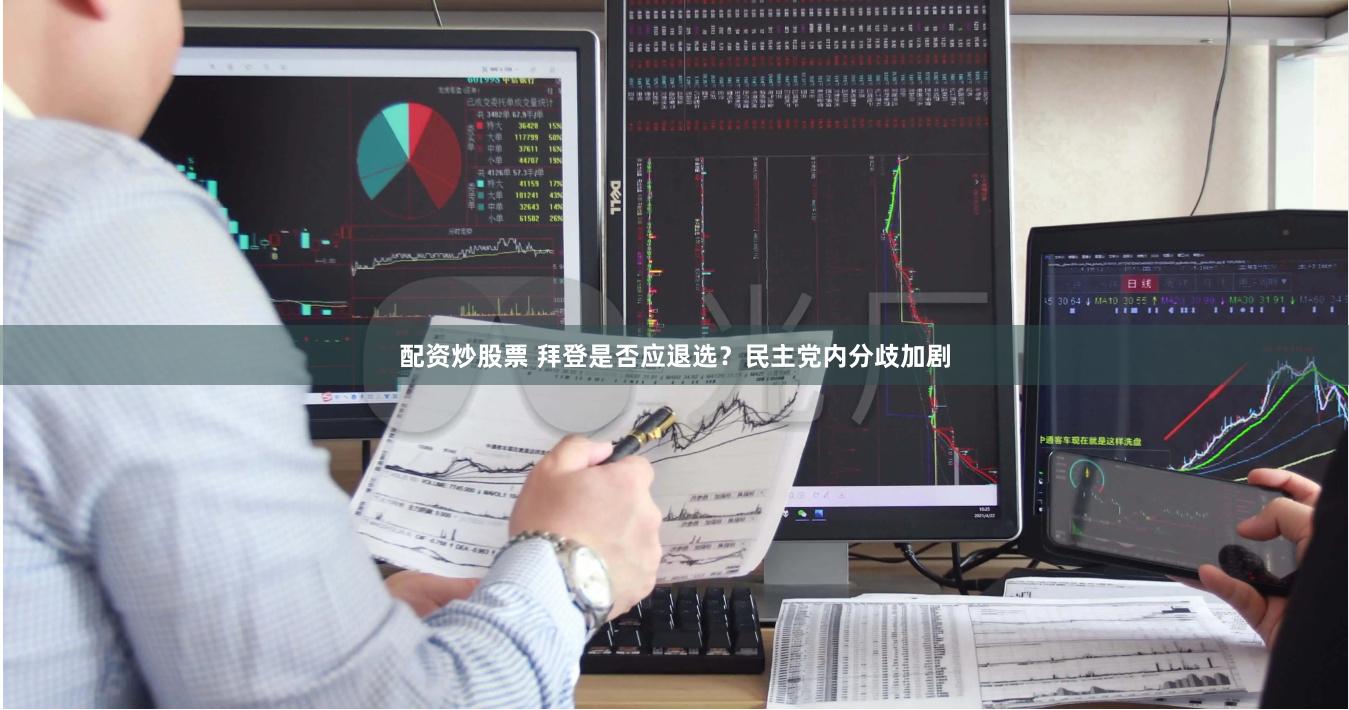 配资炒股票 拜登是否应退选？民主党内分歧加剧