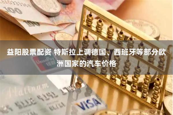 益阳股票配资 特斯拉上调德国、西班牙等部分欧洲国家的汽车价格