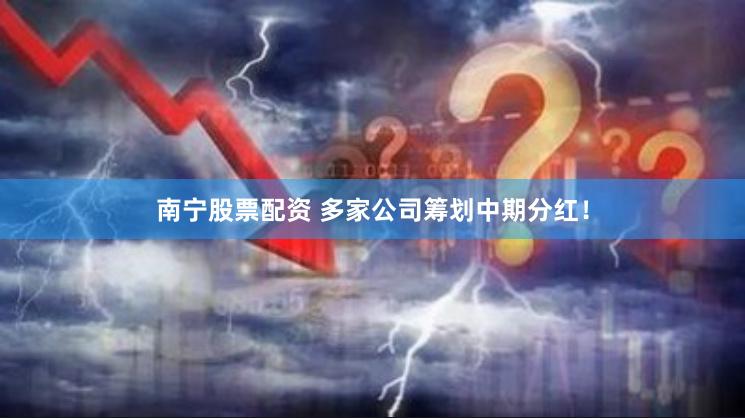 南宁股票配资 多家公司筹划中期分红！