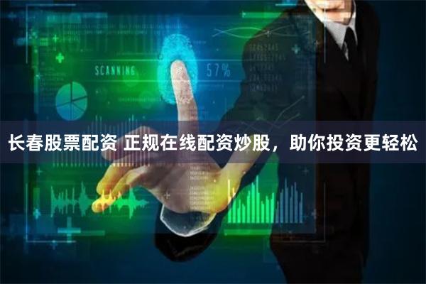 长春股票配资 正规在线配资炒股，助你投资更轻松