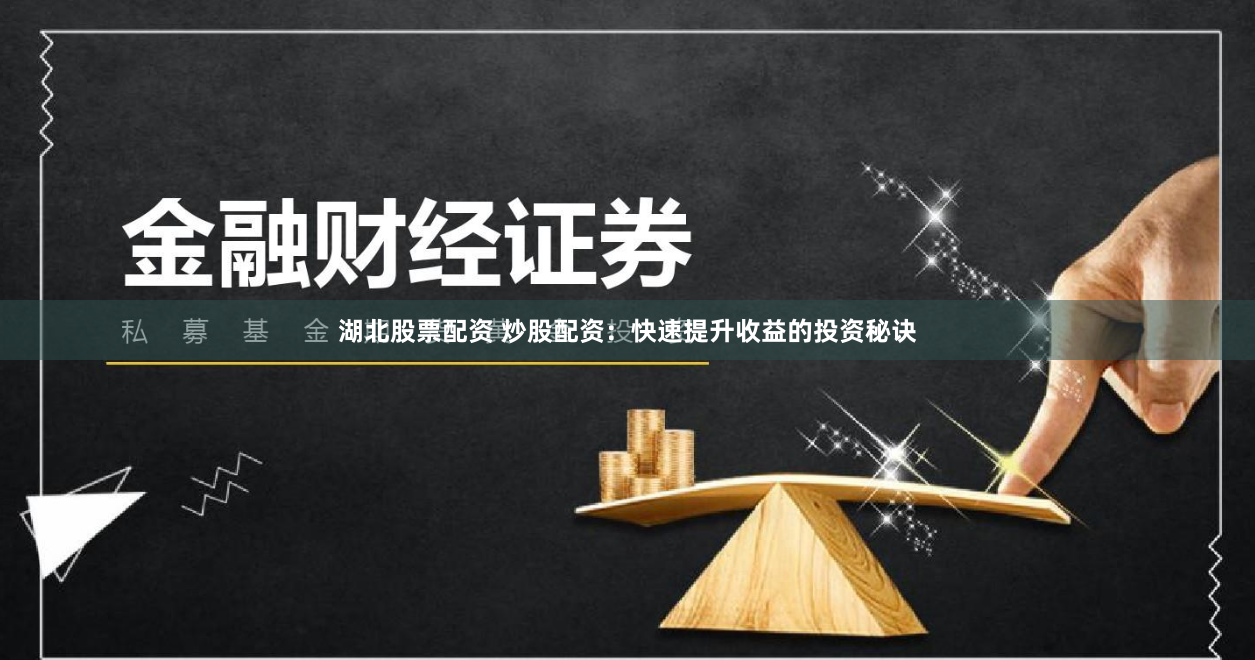 湖北股票配资 炒股配资：快速提升收益的投资秘诀