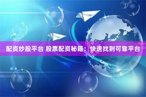 配资炒股平台 股票配资秘籍：快速找到可靠平台