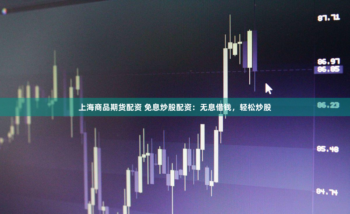 上海商品期货配资 免息炒股配资：无息借钱，轻松炒股