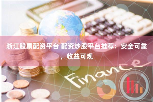 浙江股票配资平台 配资炒股平台推荐：安全可靠，收益可观