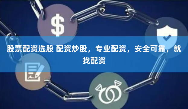 股票配资选股 配资炒股，专业配资，安全可靠，就找配资