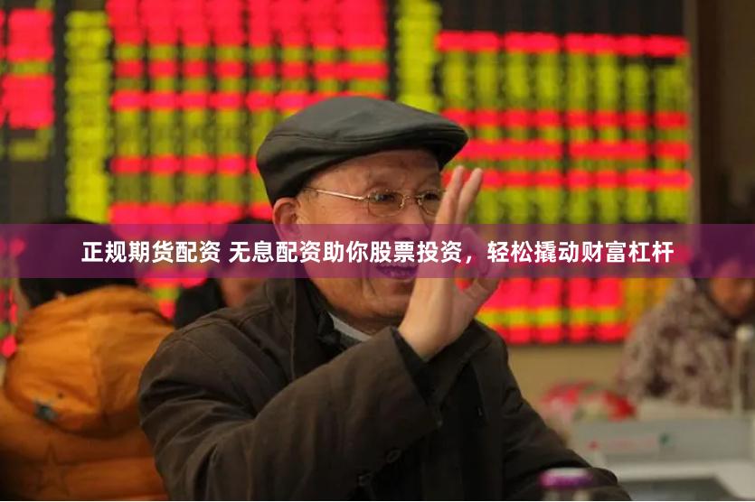 正规期货配资 无息配资助你股票投资，轻松撬动财富杠杆