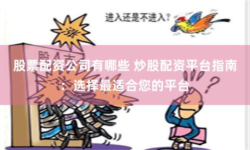 股票配资公司有哪些 炒股配资平台指南：选择最适合您的平台