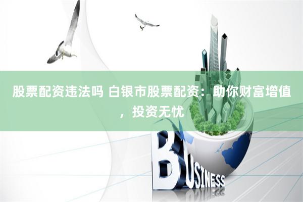股票配资违法吗 白银市股票配资：助你财富增值，投资无忧