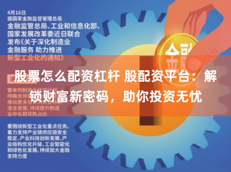 股票怎么配资杠杆 股配资平台：解锁财富新密码，助你投资无忧