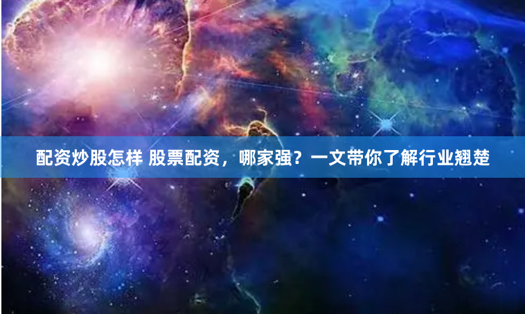 配资炒股怎样 股票配资，哪家强？一文带你了解行业翘楚