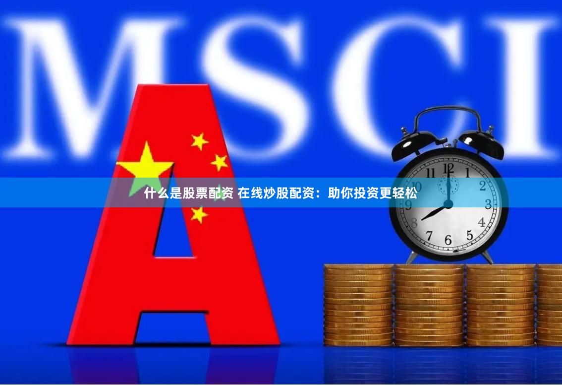 什么是股票配资 在线炒股配资：助你投资更轻松