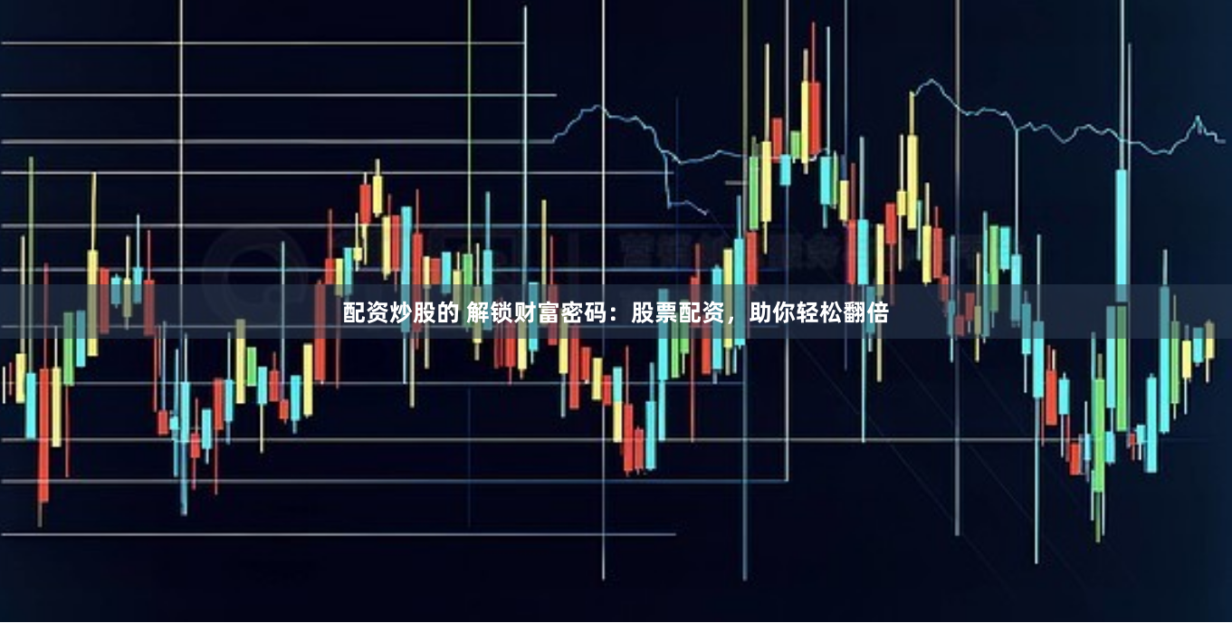 配资炒股的 解锁财富密码：股票配资，助你轻松翻倍