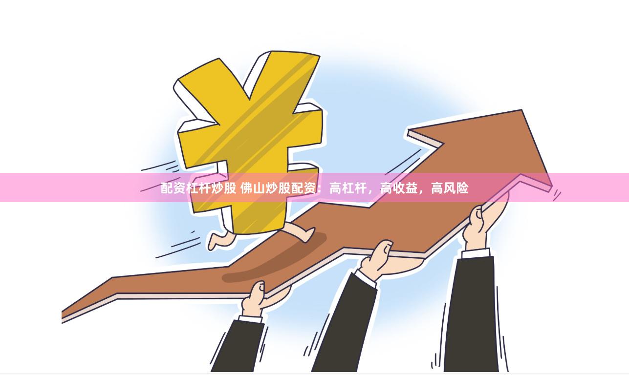 配资杠杆炒股 佛山炒股配资：高杠杆，高收益，高风险