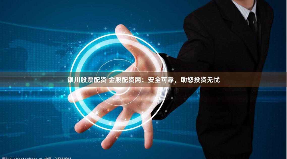 银川股票配资 金股配资网：安全可靠，助您投资无忧