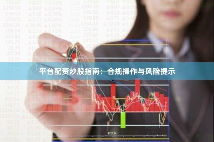平台配资炒股指南：合规操作与风险提示