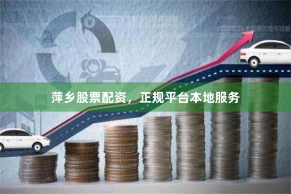 萍乡股票配资，正规平台本地服务