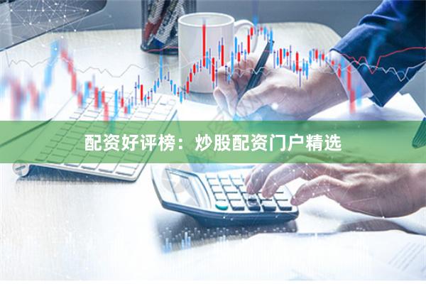 配资好评榜：炒股配资门户精选