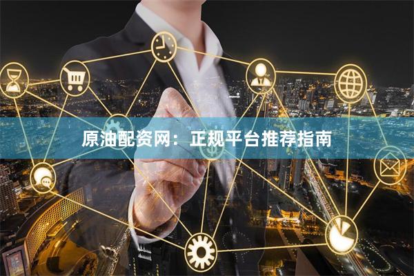 原油配资网：正规平台推荐指南