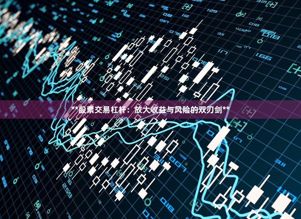 **股票交易杠杆：放大收益与风险的双刃剑**