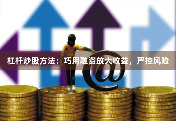杠杆炒股方法：巧用融资放大收益，严控风险