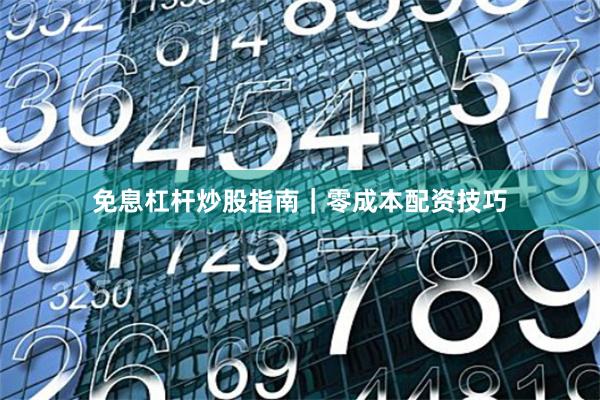 免息杠杆炒股指南｜零成本配资技巧