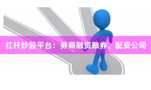 杠杆炒股平台：券商融资融券、配资公司