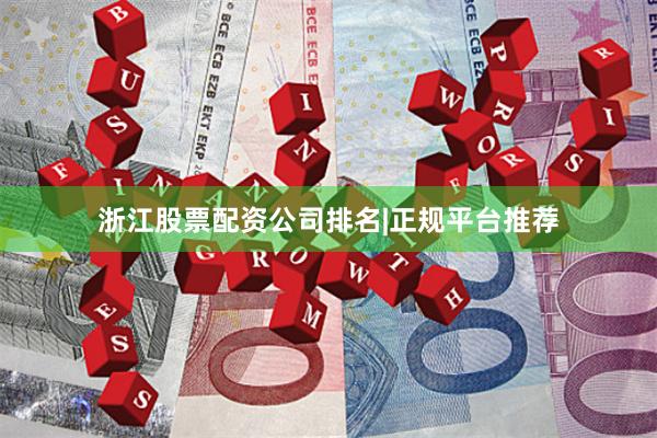 浙江股票配资公司排名|正规平台推荐