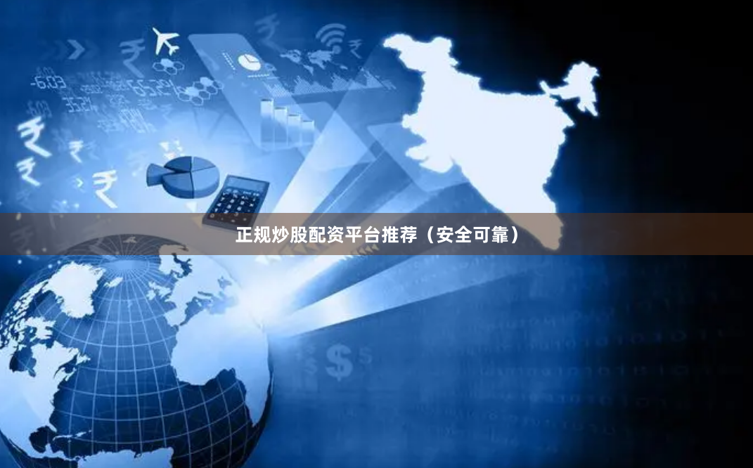 正规炒股配资平台推荐（安全可靠）