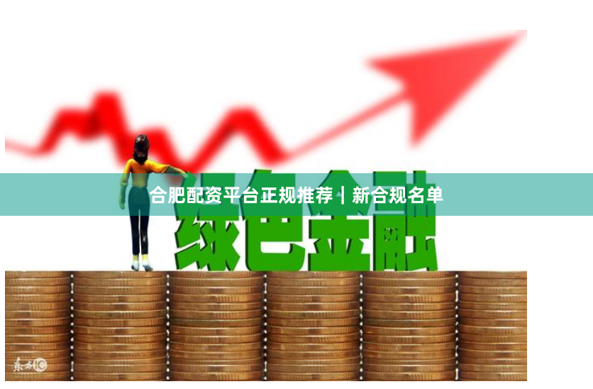 合肥配资平台正规推荐｜新合规名单