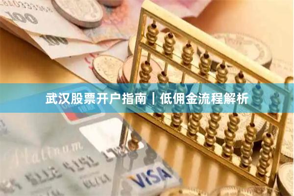 武汉股票开户指南｜低佣金流程解析