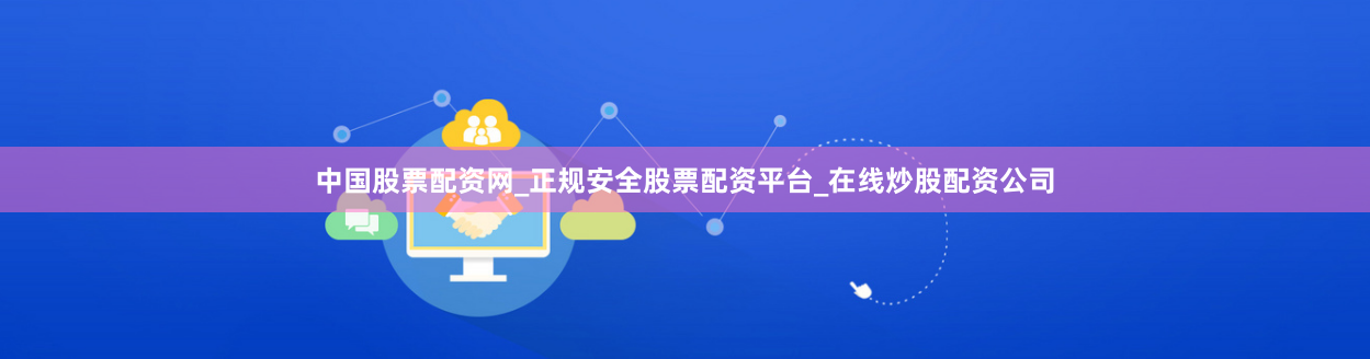中国股票配资网_正规安全股票配资平台_在线炒股配资公司