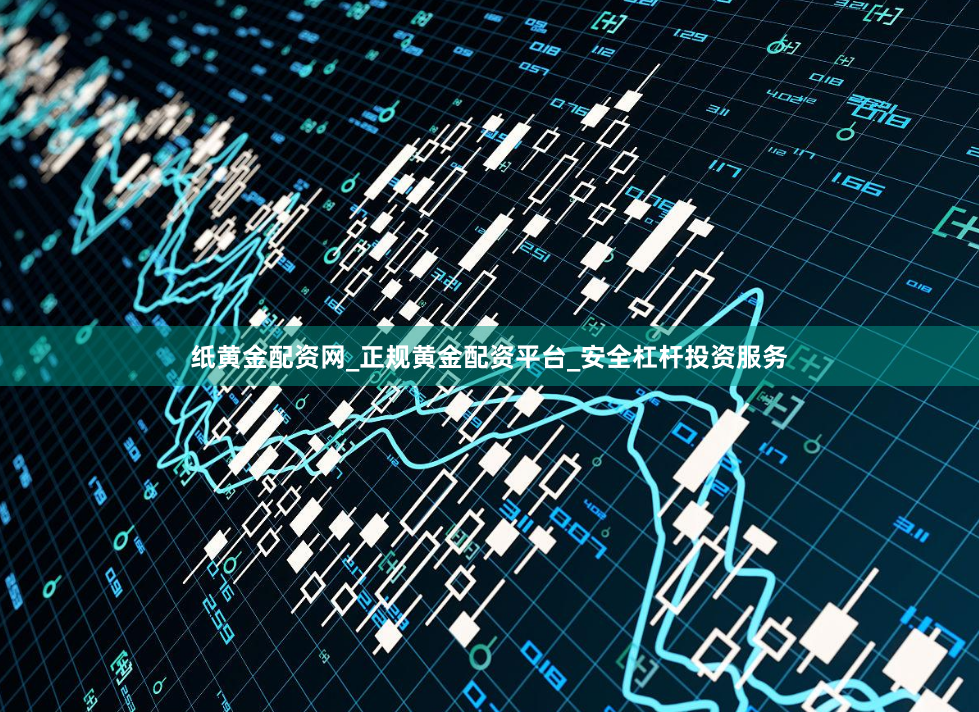 纸黄金配资网_正规黄金配资平台_安全杠杆投资服务