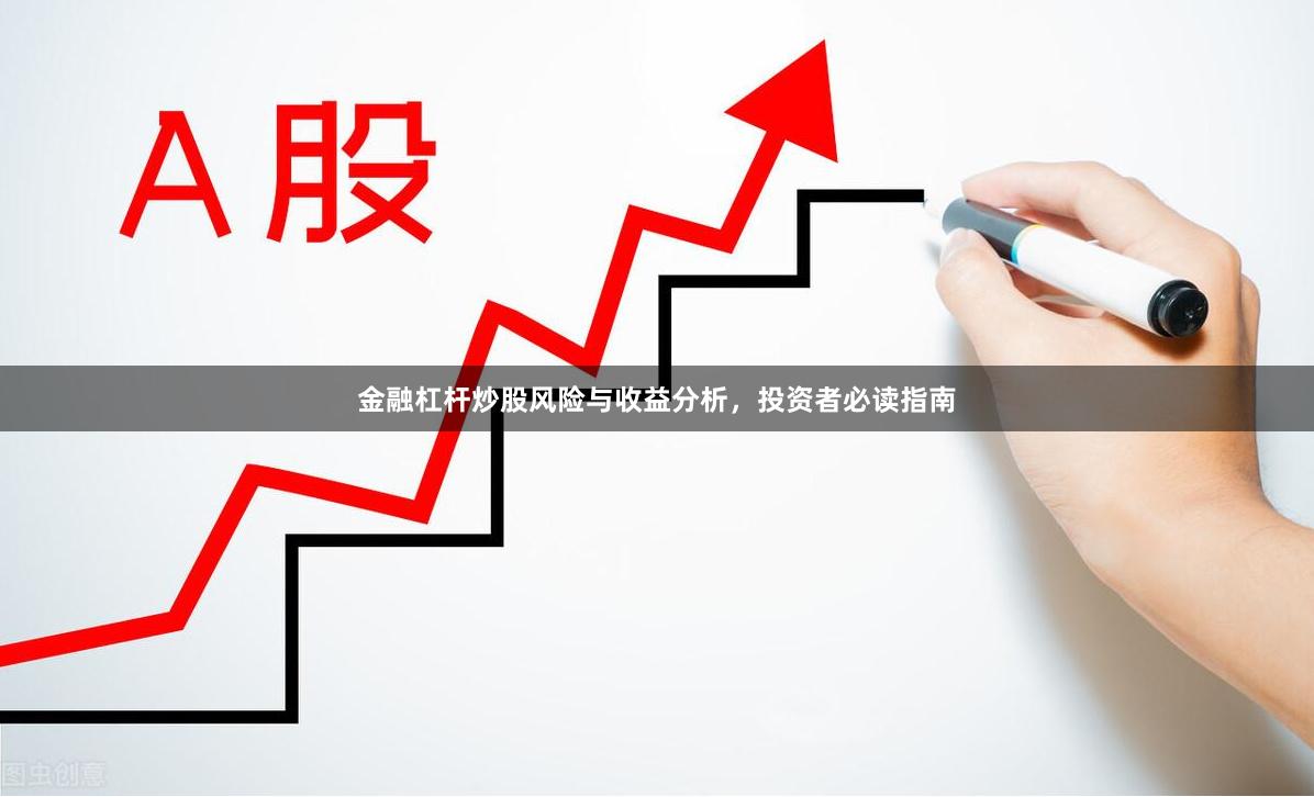 金融杠杆炒股风险与收益分析，投资者必读指南